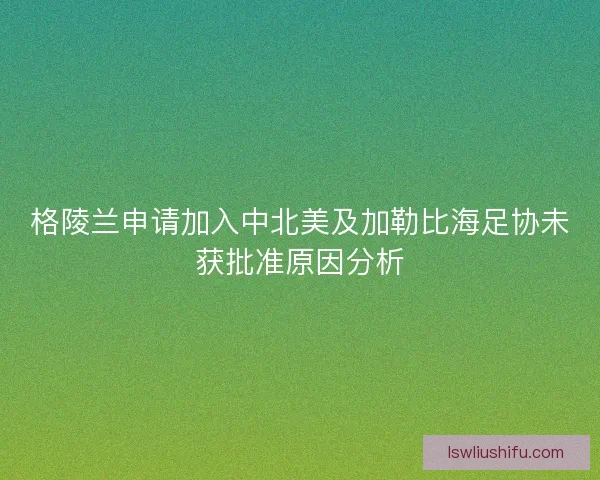 格陵兰申请加入中北美及加勒比海足协未获批准原因分析