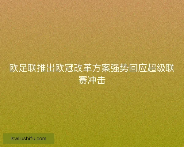 欧足联推出欧冠改革方案强势回应超级联赛冲击
