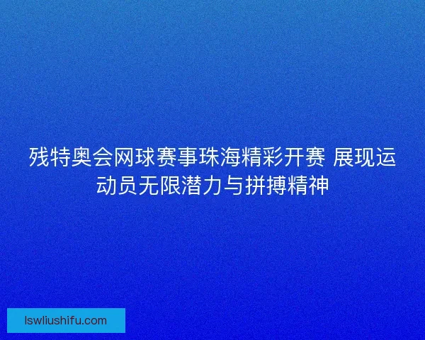 残特奥会网球赛事珠海精彩开赛 展现运动员无限潜力与拼搏精神
