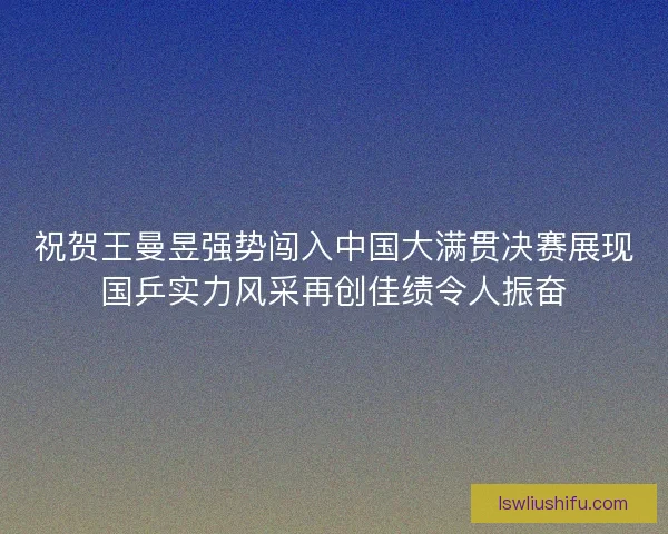 祝贺王曼昱强势闯入中国大满贯决赛展现国乒实力风采再创佳绩令人振奋
