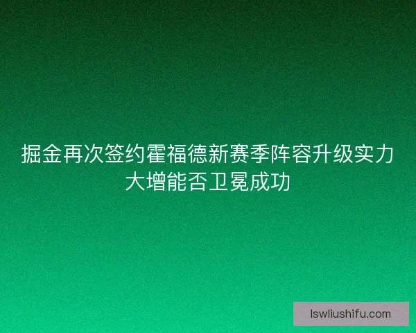 掘金再次签约霍福德新赛季阵容升级实力大增能否卫冕成功 掘金再次签约霍福德新赛季阵容升级实力大增能否卫冕成功