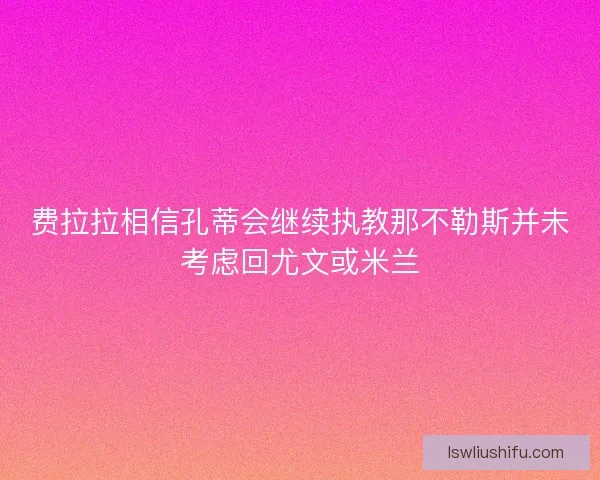 费拉拉相信孔蒂会继续执教那不勒斯并未考虑回尤文或米兰