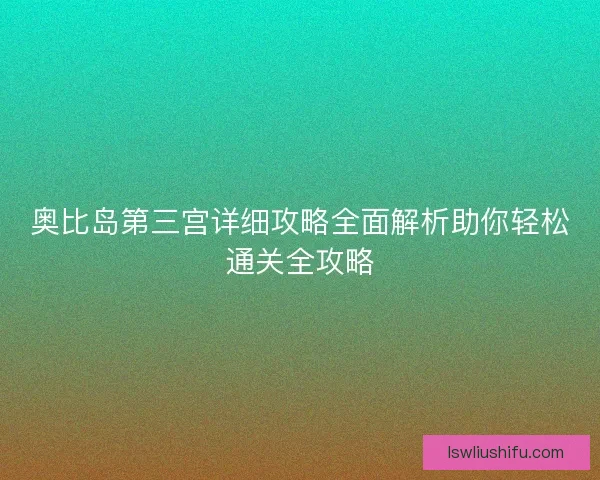 奥比岛第三宫详细攻略全面解析助你轻松通关全攻略